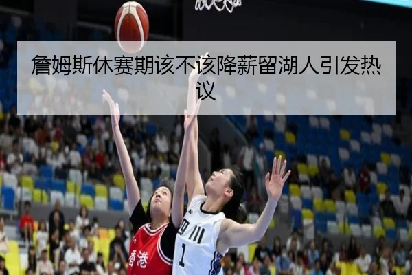 詹姆斯休赛期该不该降薪留湖人引发热议